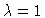 $\lambda =1$